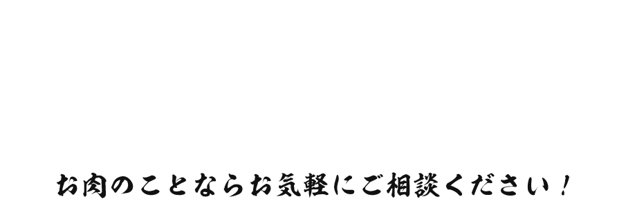 お肉のことならお気軽にご相談ください！